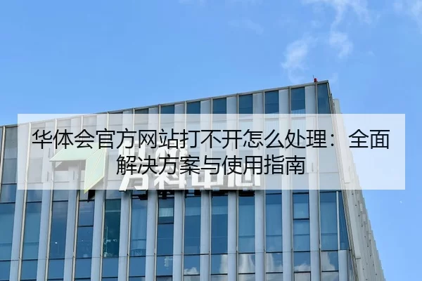 华体会官方网站打不开怎么处理：全面解决方案与使用指南