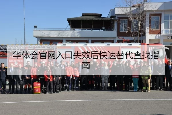 华体会官网入口失效后快速替代查找指南
