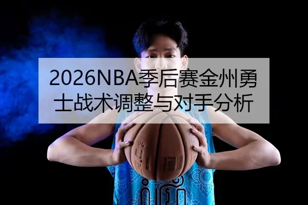 2026NBA季后赛金州勇士战术调整与对手分析