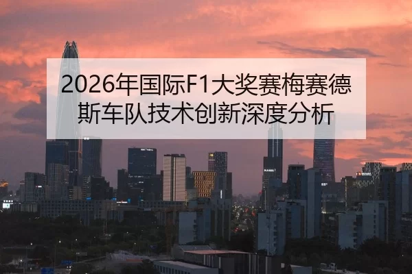 2026年国际F1大奖赛梅赛德斯车队技术创新深度分析
