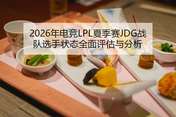 2026年电竞LPL夏季赛JDG战队选手状态全面评估与分析