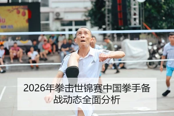 2026年拳击世锦赛中国拳手备战动态全面分析