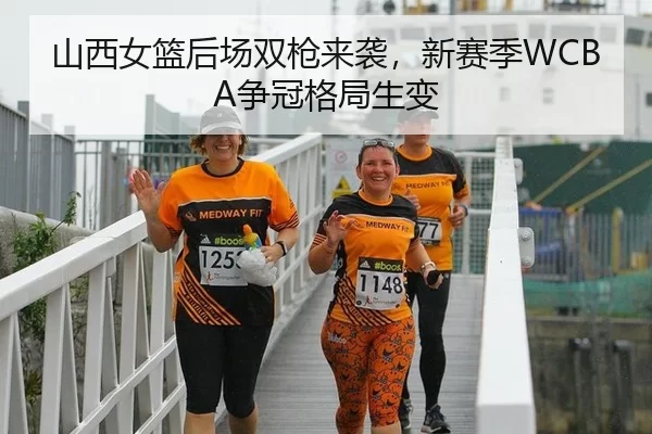 山西女篮后场双枪来袭，新赛季WCBA争冠格局生变