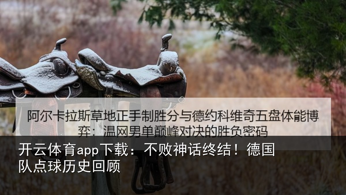 开云体育app下载:不败神话终结!德国队点球历史回顾