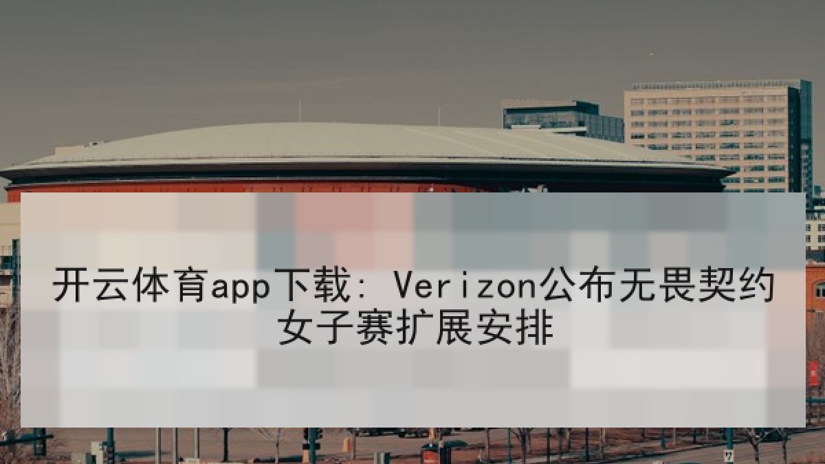 开云体育app下载: Verizon公布无畏契约女子赛扩展安排