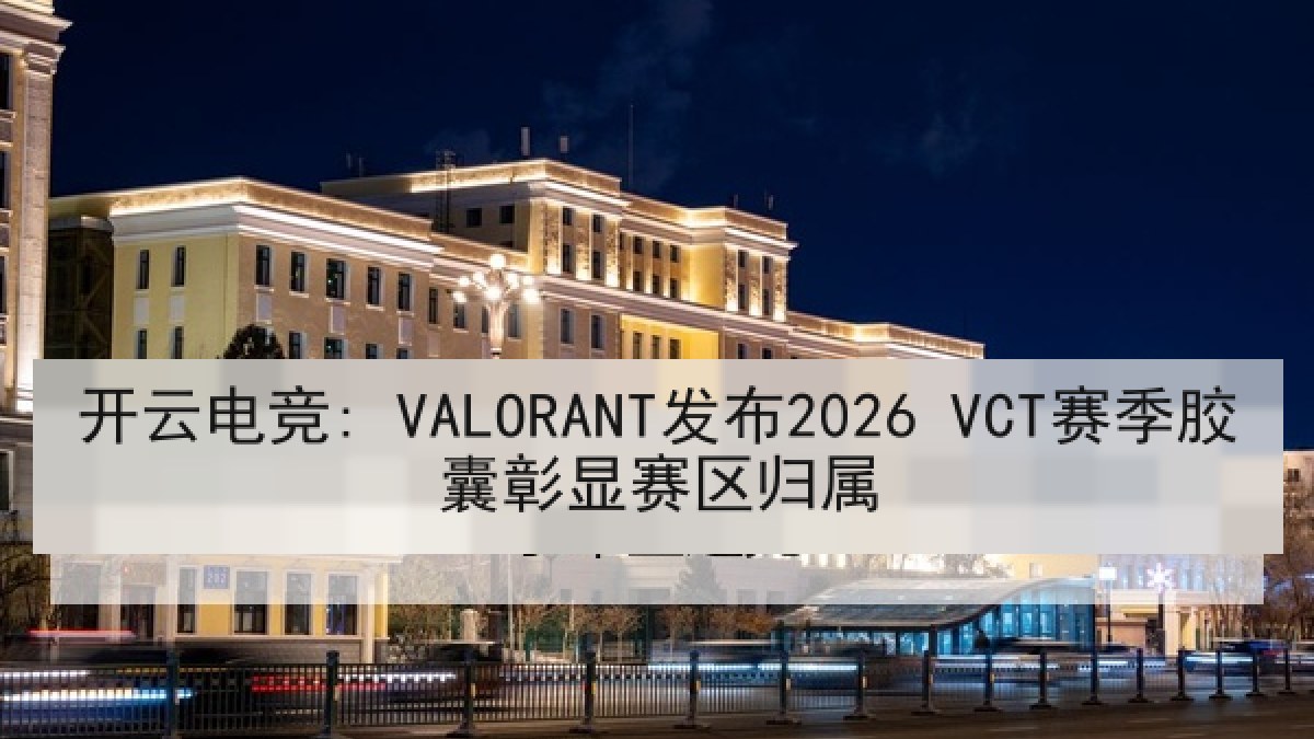 开云电竞: VALORANT发布2026 VCT赛季胶囊彰显赛区归属 开云电竞: VALORANT发布2026 VCT赛季胶囊彰显赛区归属