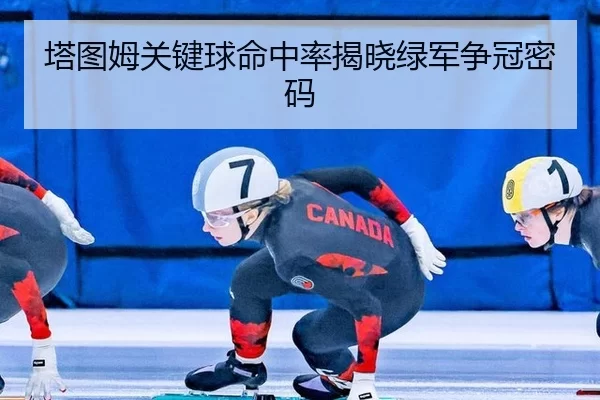 塔图姆关键球命中率揭晓绿军争冠密码