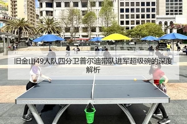 旧金山49人队四分卫普尔迪带队进军超级碗的深度解析