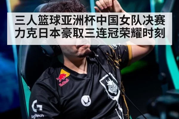 三人篮球亚洲杯中国女队决赛力克日本豪取三连冠荣耀时刻