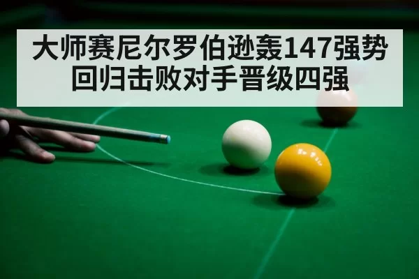 大师赛尼尔罗伯逊轰147强势回归击败对手晋级四强