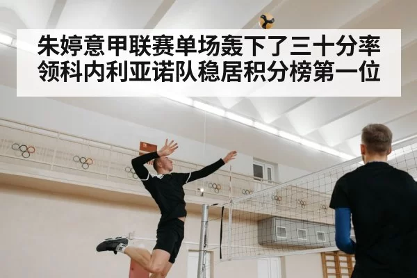 朱婷意甲联赛单场轰下了三十分率领科内利亚诺队稳居积分榜第一位