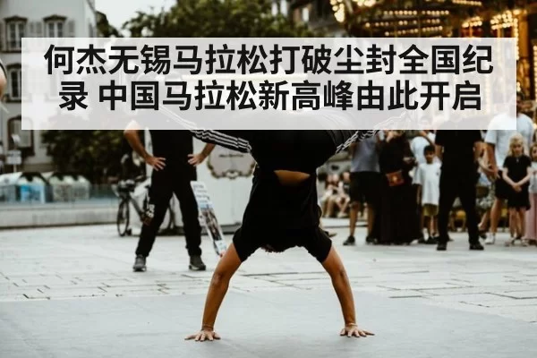 何杰无锡马拉松打破尘封全国纪录 中国马拉松新高峰由此开启