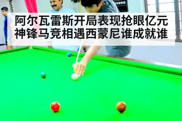 阿尔瓦雷斯开局表现抢眼亿元神锋马竞相遇西蒙尼谁成就谁