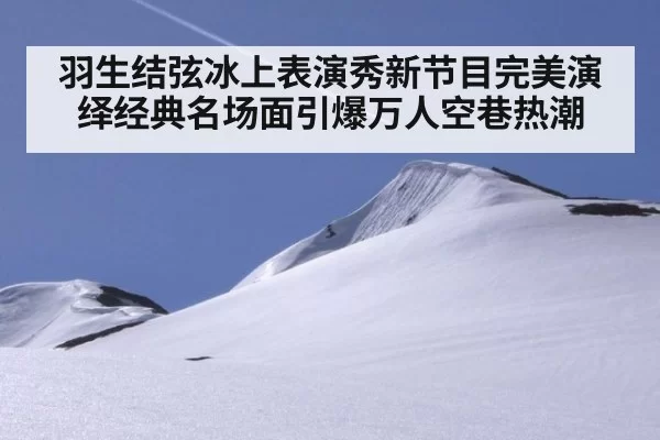 羽生结弦冰上表演秀新节目完美演绎经典名场面引爆万人空巷热潮
